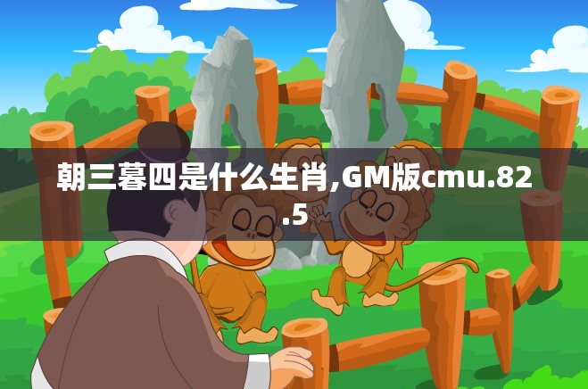朝三暮四是什么生肖,GM版cmu.82.5