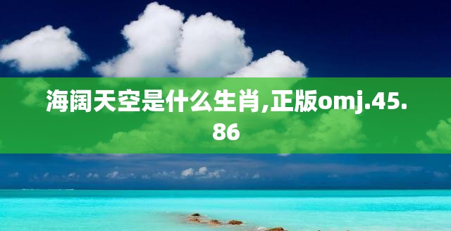 海阔天空是什么生肖,正版omj.45.86