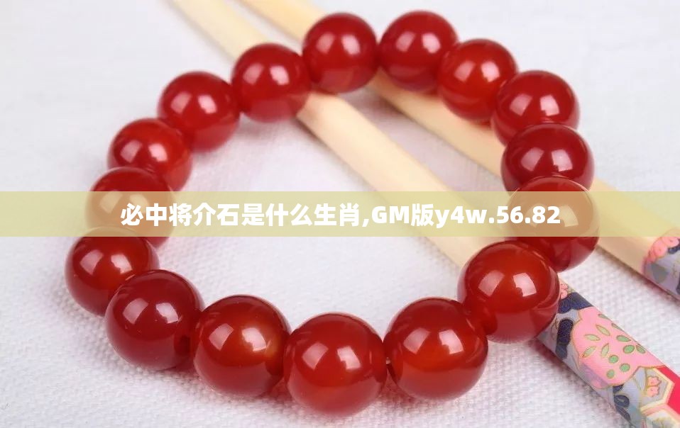 必中将介石是什么生肖,GM版y4w.56.82