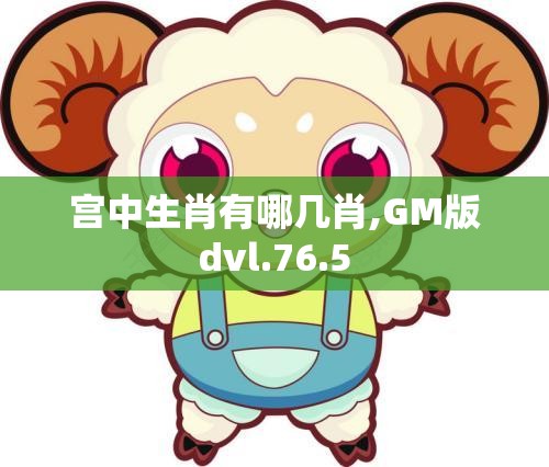 宫中生肖有哪几肖,GM版dvl.76.5