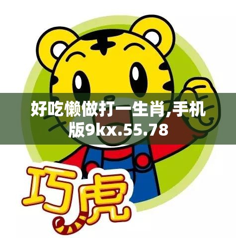 好吃懒做打一生肖,手机版9kx.55.78