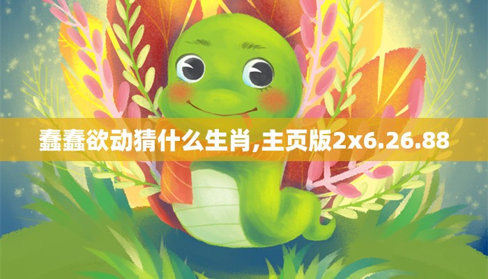 蠢蠢欲动猜什么生肖,主页版2x6.26.88