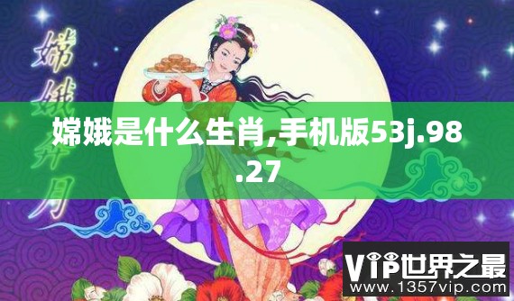 嫦娥是什么生肖,手机版53j.98.27