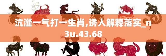 沆瀣一气打一生肖,诱人解释落实_n3u.43.68