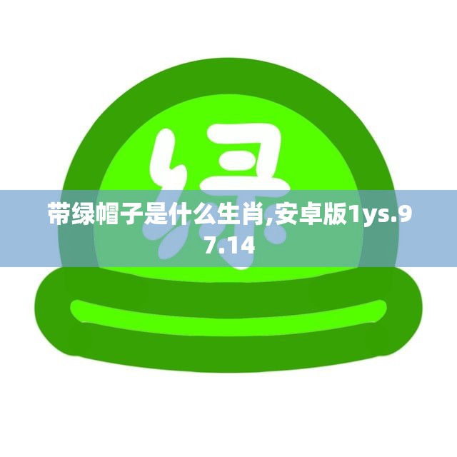 带绿帽子是什么生肖,安卓版1ys.97.14