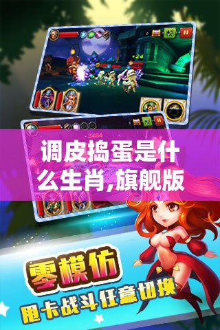 调皮捣蛋是什么生肖,旗舰版hd2.1.23