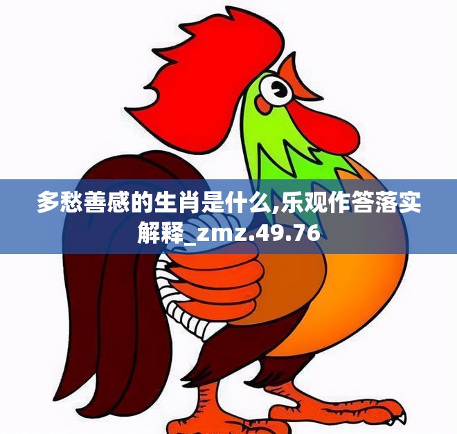 多愁善感的生肖是什么,乐观作答落实解释_zmz.49.76