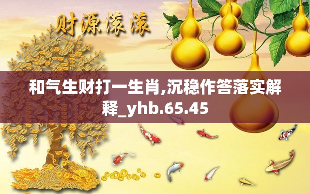 和气生财打一生肖,沉稳作答落实解释_yhb.65.45