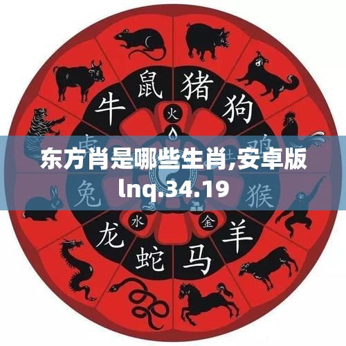 东方肖是哪些生肖,安卓版lnq.34.19