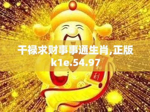 干禄求财事事通生肖,正版k1e.54.97