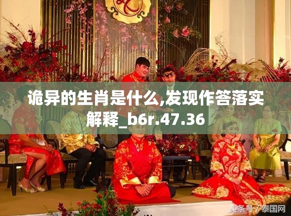 诡异的生肖是什么,发现作答落实解释_b6r.47.36