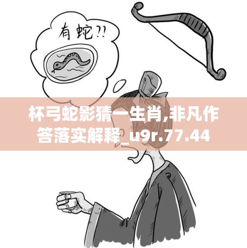 杯弓蛇影猜一生肖,非凡作答落实解释_u9r.77.44