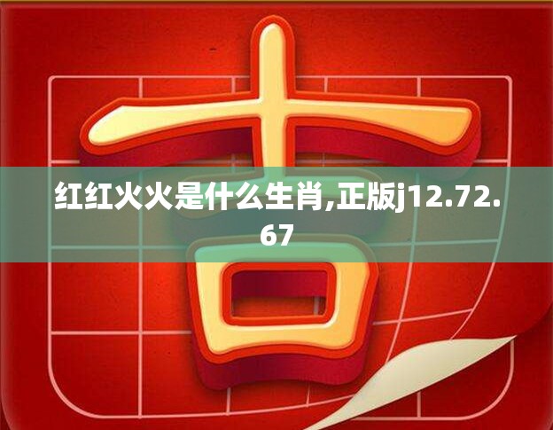 红红火火是什么生肖,正版j12.72.67