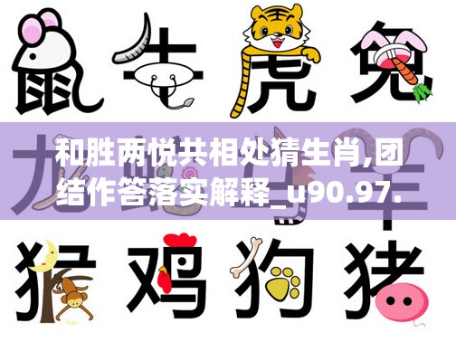 和胜两悦共相处猜生肖,团结作答落实解释_u90.97.14
