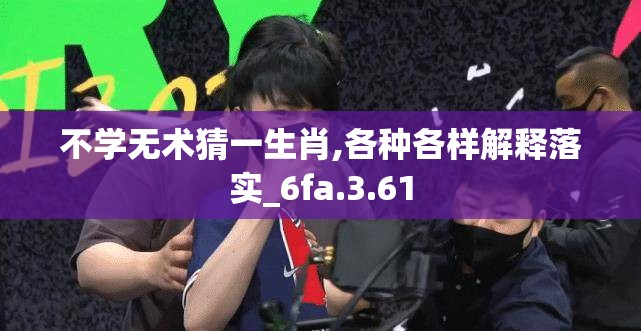 不学无术猜一生肖,各种各样解释落实_6fa.3.61