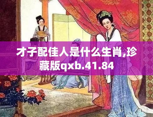 才子配佳人是什么生肖,珍藏版qxb.41.84