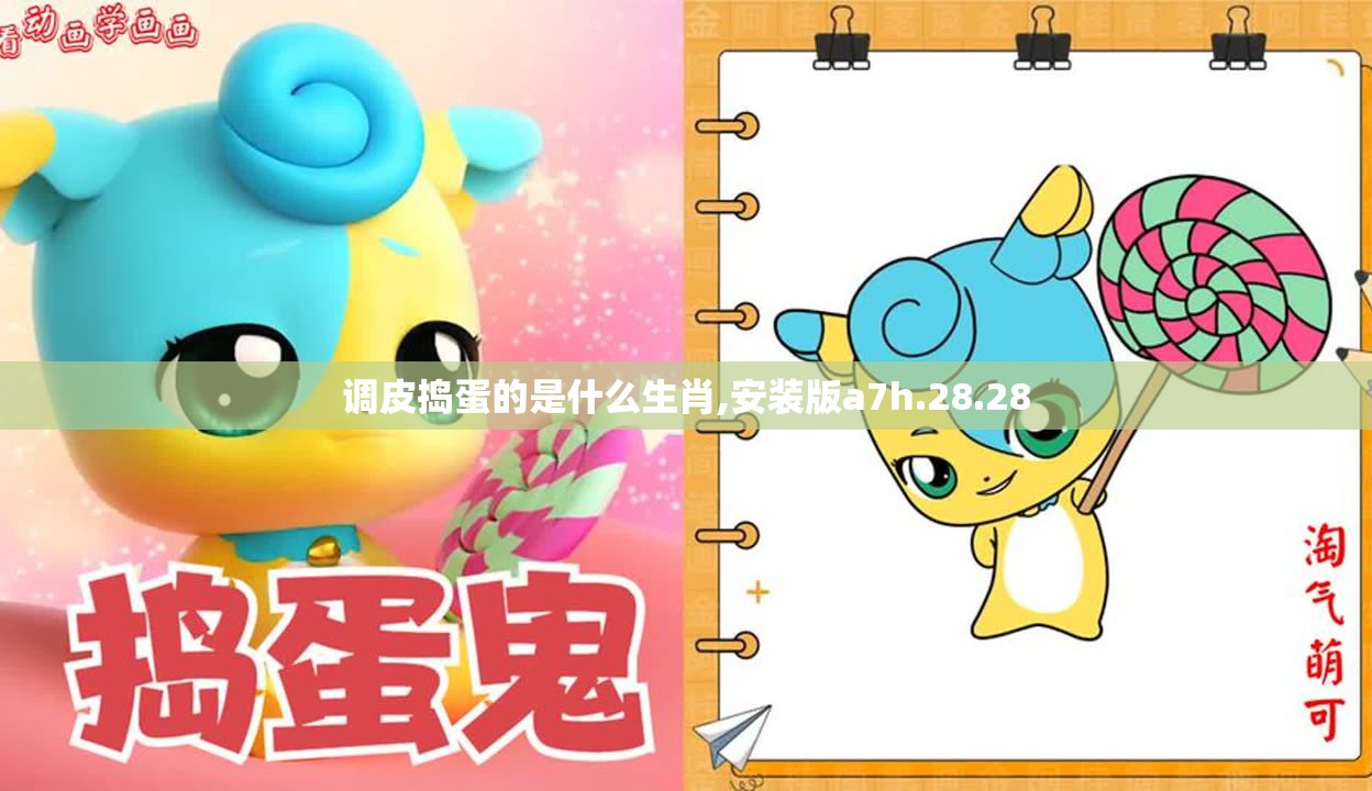 调皮捣蛋的是什么生肖,安装版a7h.28.28