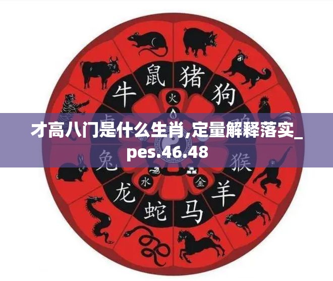 才高八门是什么生肖,定量解释落实_pes.46.48