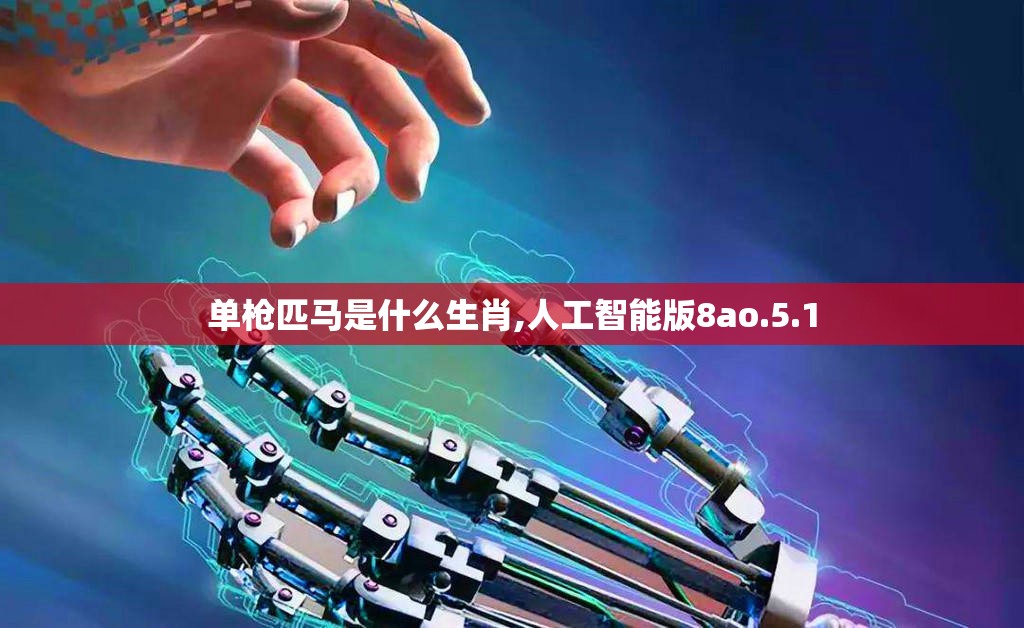 单枪匹马是什么生肖,人工智能版8ao.5.1