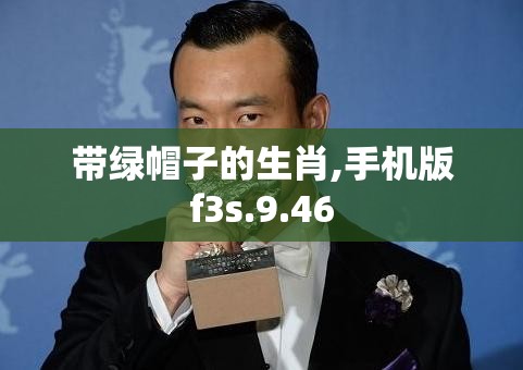 带绿帽子的生肖,手机版f3s.9.46