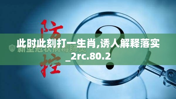 此时此刻打一生肖,诱人解释落实_2rc.80.2