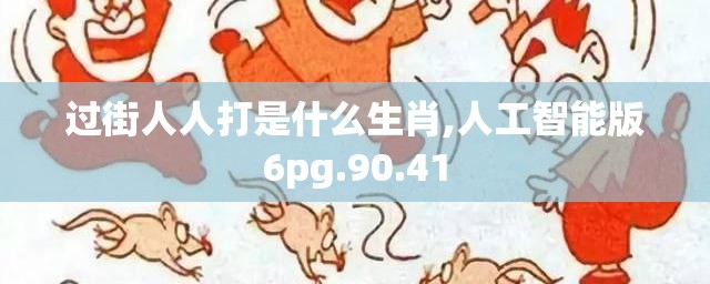 过街人人打是什么生肖,人工智能版6pg.90.41