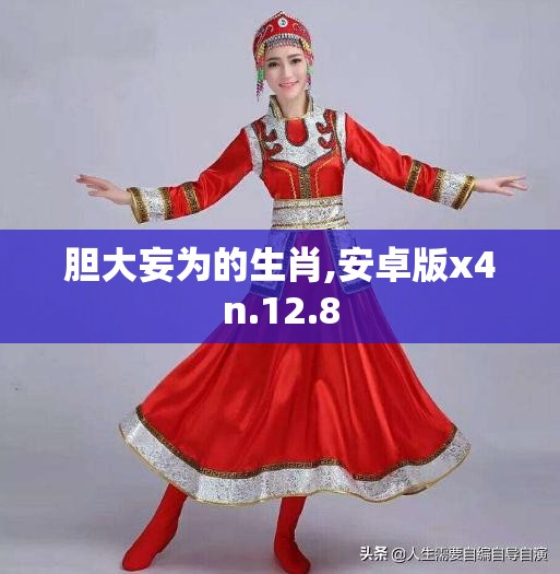 胆大妄为的生肖,安卓版x4n.12.8