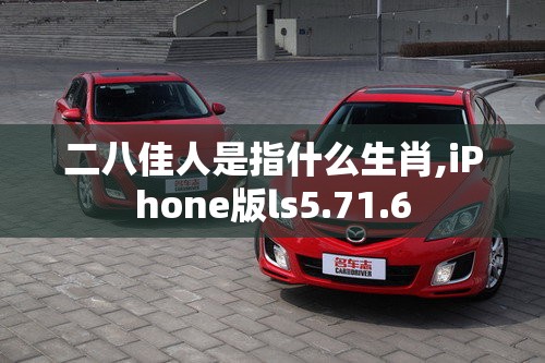 二八佳人是指什么生肖,iPhone版ls5.71.6