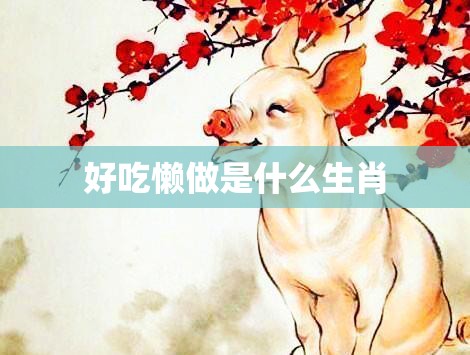 好吃懒做是什么生肖