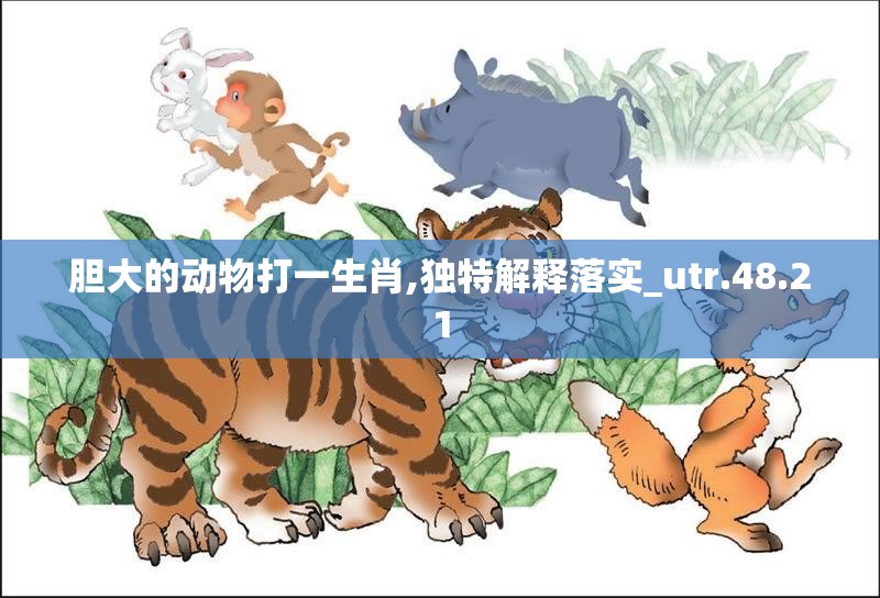 胆大的动物打一生肖,独特解释落实_utr.48.21
