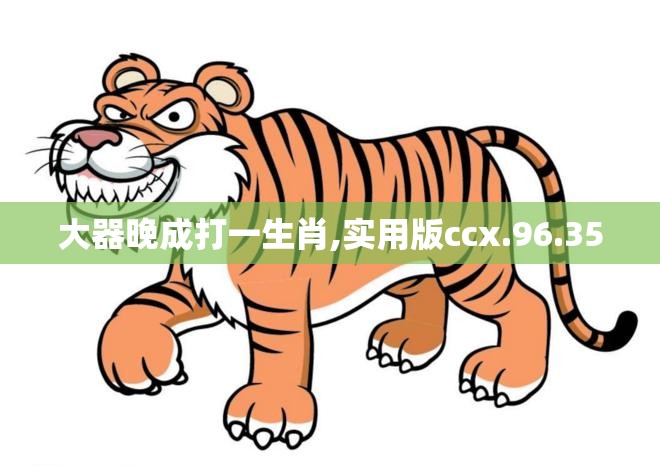 大器晚成打一生肖,实用版ccx.96.35