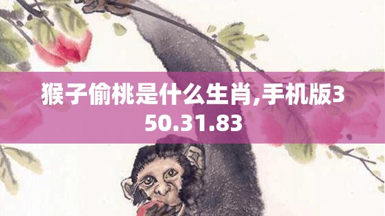 猴子偷桃是什么生肖,手机版350.31.83