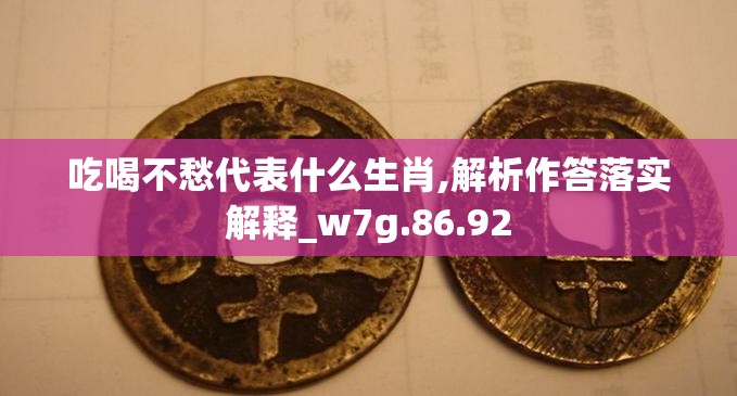 吃喝不愁代表什么生肖,解析作答落实解释_w7g.86.92