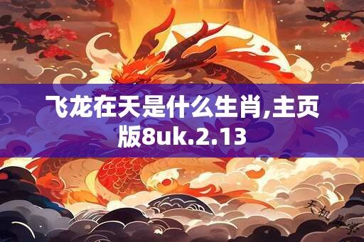 飞龙在天是什么生肖,主页版8uk.2.13
