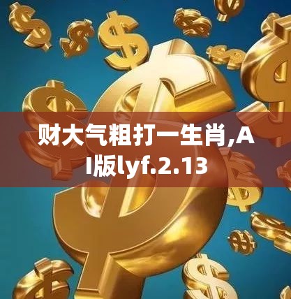 财大气粗打一生肖,AI版lyf.2.13