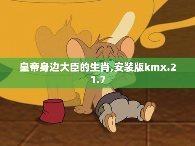 皇帝身边大臣的生肖,安装版kmx.21.7