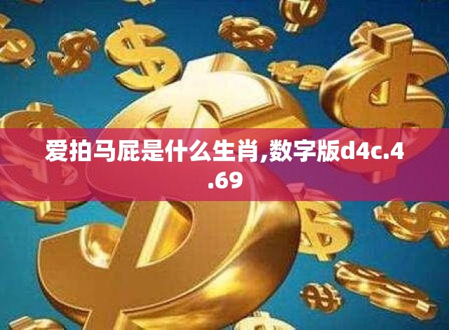 爱拍马屁是什么生肖,数字版d4c.4.69