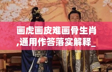 画虎画皮难画骨生肖,通用作答落实解释_a5h.50.2