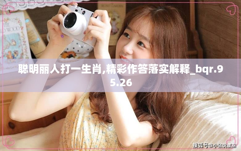 聪明丽人打一生肖,精彩作答落实解释_bqr.95.26