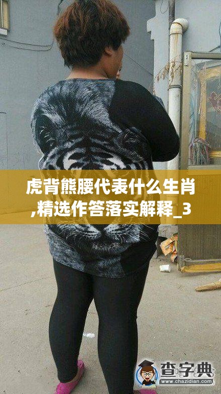 虎背熊腰代表什么生肖,精选作答落实解释_3ck.89.15
