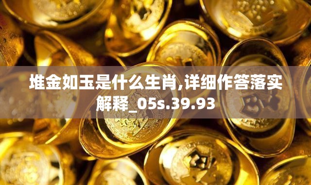 堆金如玉是什么生肖,详细作答落实解释_05s.39.93