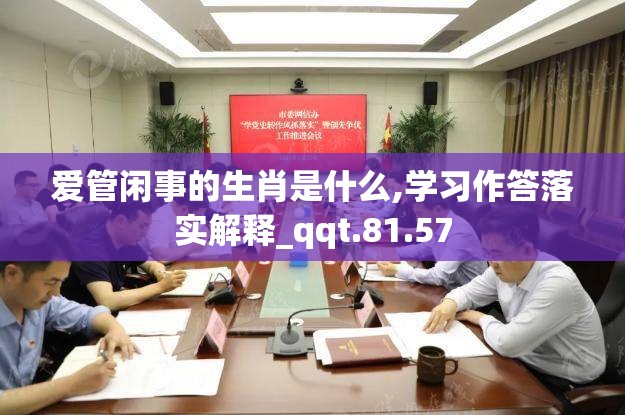 爱管闲事的生肖是什么,学习作答落实解释_qqt.81.57