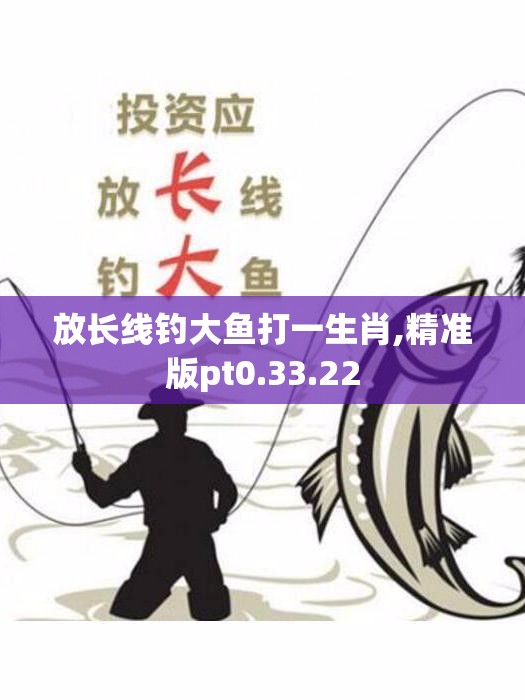 放长线钓大鱼打一生肖,精准版pt0.33.22