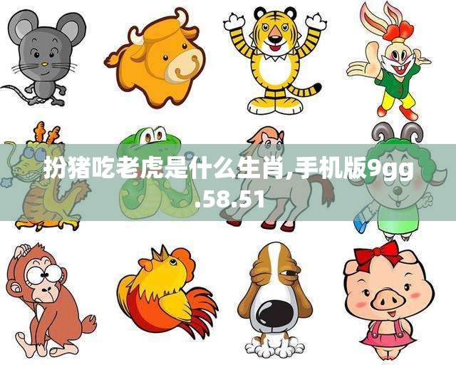 扮猪吃老虎是什么生肖,手机版9gg.58.51