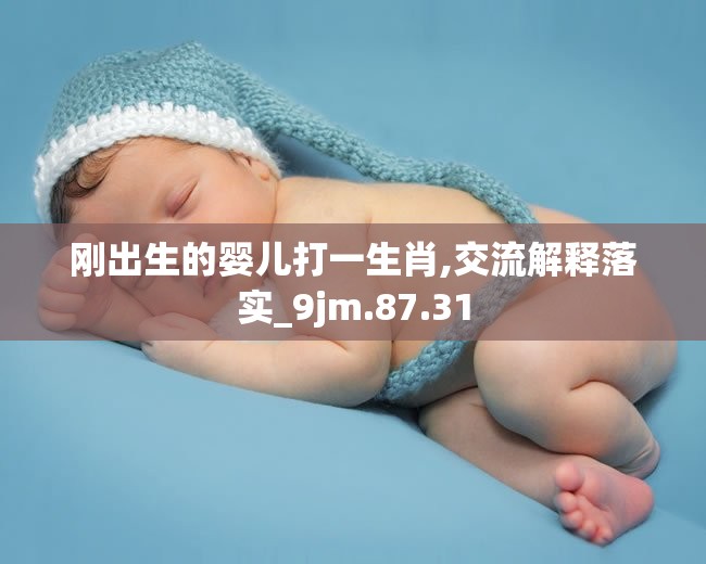刚出生的婴儿打一生肖,交流解释落实_9jm.87.31