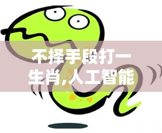 不择手段打一生肖,人工智能版di2.33.22