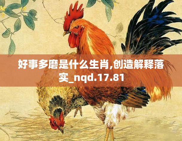 好事多磨是什么生肖,创造解释落实_nqd.17.81