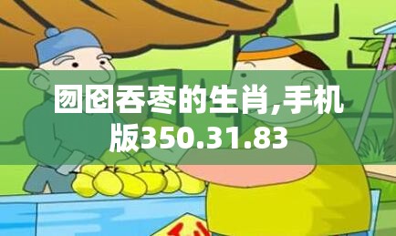 囫囵吞枣的生肖,手机版350.31.83