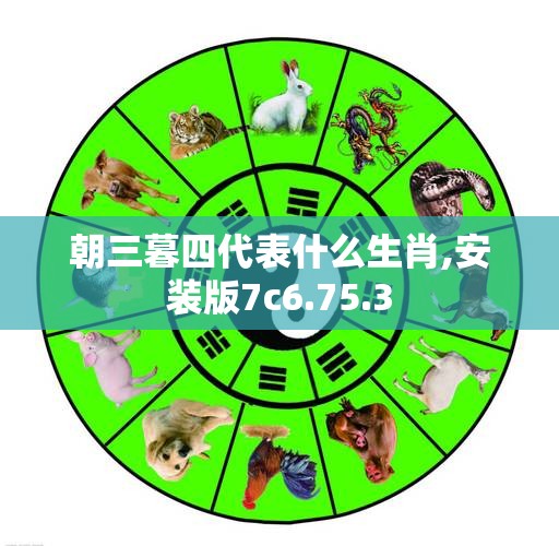 朝三暮四代表什么生肖,安装版7c6.75.3