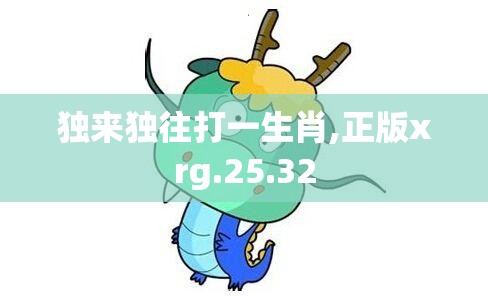 独来独往打一生肖,正版xrg.25.32